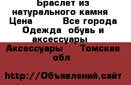 Браслет из натурального камня › Цена ­ 700 - Все города Одежда, обувь и аксессуары » Аксессуары   . Томская обл.